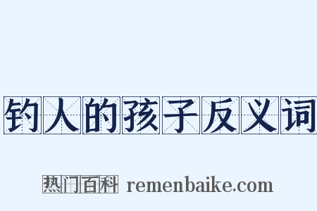 钓人的孩子反义词是什么意思的图片